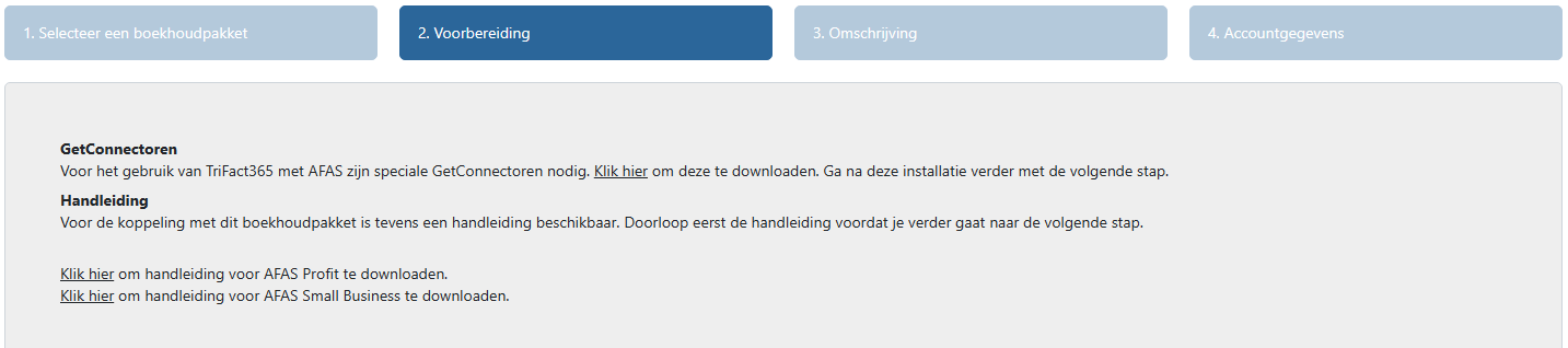 GetConnectoren Voor het gebruik van TrIFact365 met AFAS zin speciale GetConnectoren nodig. Klik hier om deze te downloaden. Ga na deze installatie verder met de volgende stap. Handleiding Voor de koppeling met dit boekhoudpakket is tevens een handleiding beschikbaar. Doorloop eerst de handleiding voordag je verder gaat naar de volgende stap. Klik hier om handleiding voor AFAS Profit te downloaden.